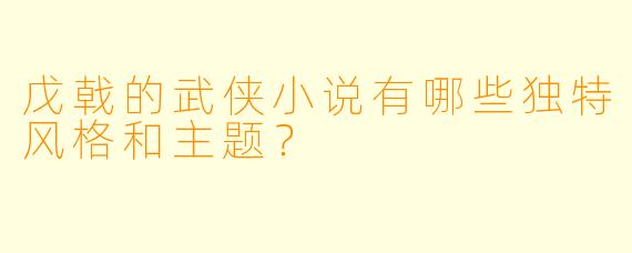 戊戟的武侠小说有哪些独特风格和主题？