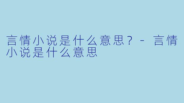 言情小说是什么意思？-言情小说是什么意思