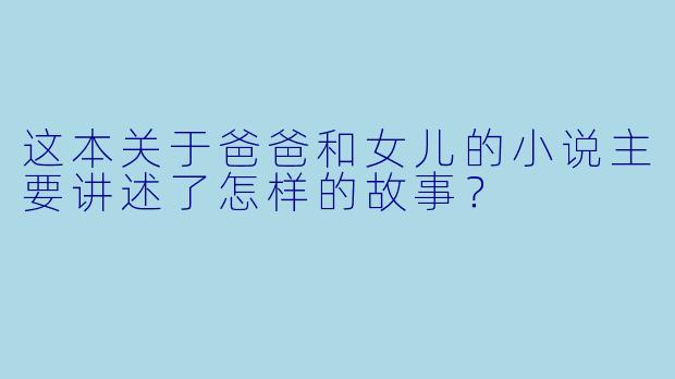 这本关于爸爸和女儿的小说主要讲述了怎样的故事？