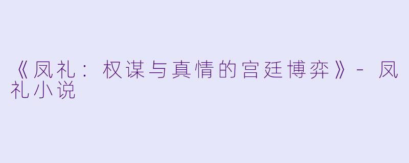 《凤礼：权谋与真情的宫廷博弈》-凤礼小说