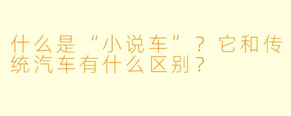 什么是“小说车”？它和传统汽车有什么区别？