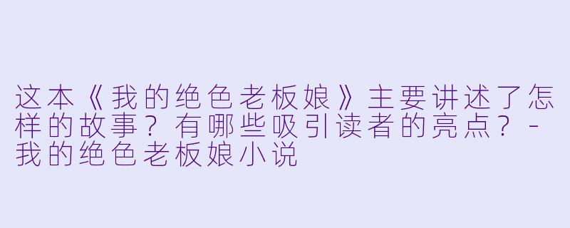 这本《我的绝色老板娘》主要讲述了怎样的故事？有哪些吸引读者的亮点？-我的绝色老板娘小说