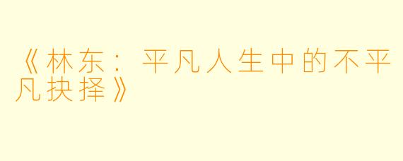 《林东：平凡人生中的不平凡抉择》
