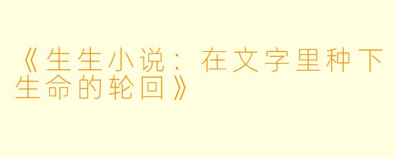 《生生小说：在文字里种下生命的轮回》