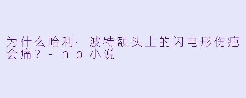 为什么哈利·波特额头上的闪电形伤疤会痛？-hp小说