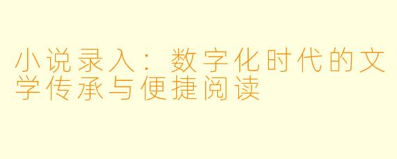 小说录入：数字化时代的文学传承与便捷阅读