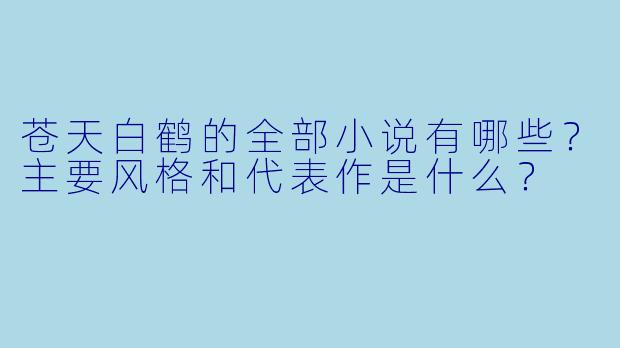 苍天白鹤的全部小说有哪些？主要风格和代表作是什么？