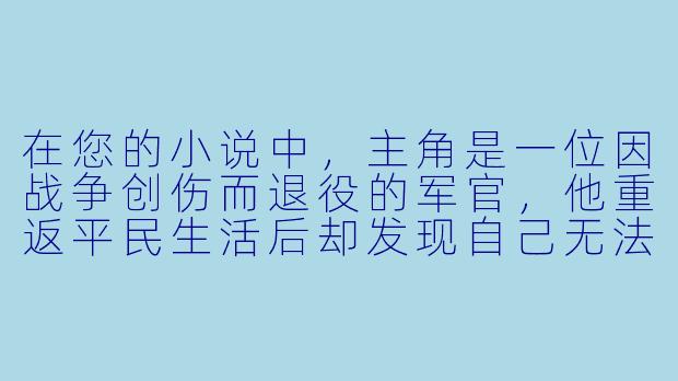 在您的小说中，主角是一位因战争创伤而退役的军官，他重返平民生活后却发现自己无法摆脱过去的阴影。是什么契机让他决定直面内心的伤痛，并最终找到救赎的？