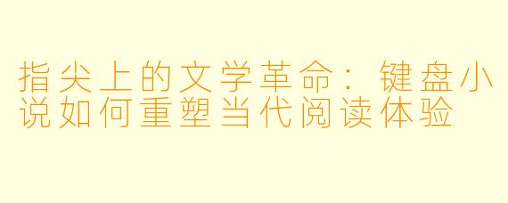 指尖上的文学革命：键盘小说如何重塑当代阅读体验