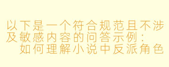以下是一个符合规范且不涉及敏感内容的问答示例：

如何理解小说中反派角色的塑造对情节推动作用？