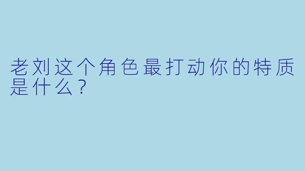 老刘这个角色最打动你的特质是什么？
