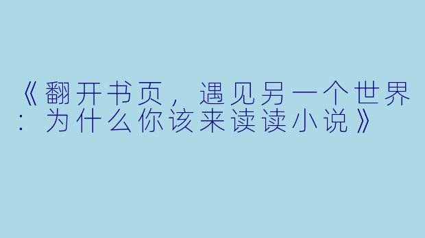 《翻开书页，遇见另一个世界：为什么你该来读读小说》