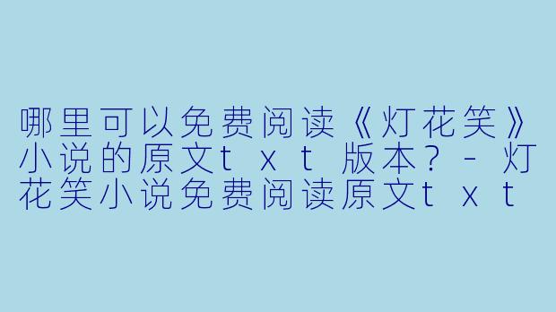 哪里可以免费阅读《灯花笑》小说的原文txt版本?
