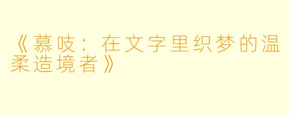 《慕吱：在文字里织梦的温柔造境者》