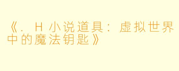 《.H小说道具：虚拟世界中的魔法钥匙》