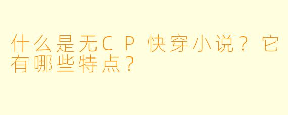 什么是无CP快穿小说？它有哪些特点？
