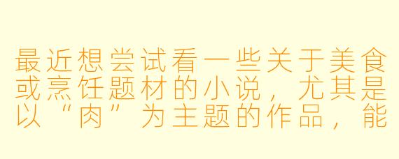 最近想尝试看一些关于美食或烹饪题材的小说，尤其是以“肉”为主题的作品，能否推荐几本风格独特、文笔生动的优质小说？