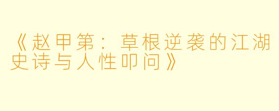 《赵甲第：草根逆袭的江湖史诗与人性叩问》