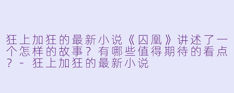 狂上加狂的最新小说《囚凰》讲述了一个怎样的故事?有哪些值得期待的看点?