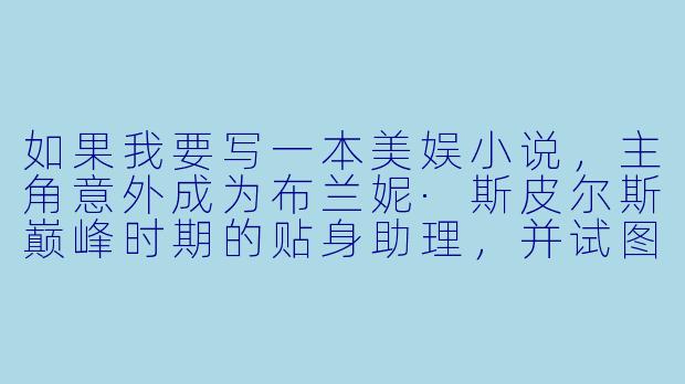 如果我要写一本美娱小说，主角意外成为布兰妮·斯皮尔斯巅峰时期的贴身助理，并试图阻止她后来的悲剧，你有什么好的情节建议或需要注意的关键点？-美娱小说