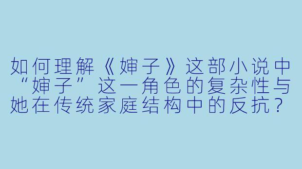 如何理解《婶子》这部小说中“婶子”这一角色的复杂性与她在传统家庭结构中的反抗？