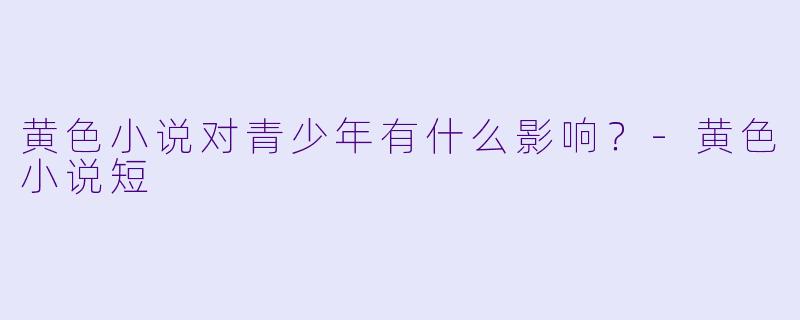 黄色小说对青少年有什么影响？-黄色小说短