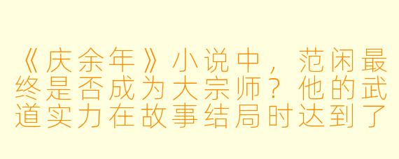 《庆余年》小说中，范闲最终是否成为大宗师？他的武道实力在故事结局时达到了什么层次？