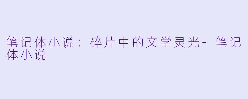 笔记体小说：碎片中的文学灵光-笔记体小说