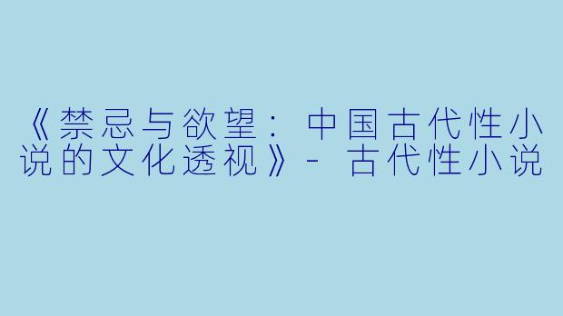 《禁忌与欲望：中国古代性小说的文化透视》-古代性小说