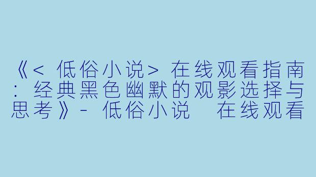 《<低俗小说>在线观看指南：经典黑色幽默的观影选择与思考》-低俗小说 在线观看