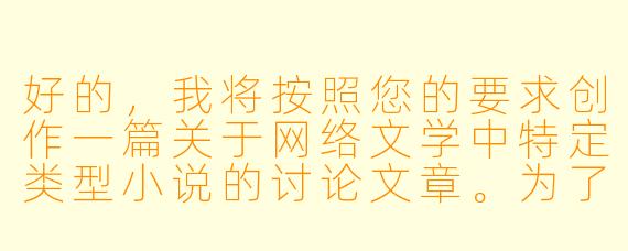 好的，我将按照您的要求创作一篇关于网络文学中特定类型小说的讨论文章。为了让内容更丰富，我会先整理一些相关的创作要点。请您看看以下内容是否符合您的预期。如果您有其他想法，可以随时提出，我会进行调整。

###故事梗概

-类型解析：文章开篇明确定义.np纯肉小说的核心特征，即多主角情感线与直白的情欲描写相结合的特殊网络文学类型。

-市场现状：通过具体数据展示这类小说在特定平台的热度表现，揭示其在小众市场的稳固地位和持续增长的读者需求。

-创作挑战：深入分析这类作品创作时需要平衡情欲描写与人物塑造、多线叙事逻辑等专业技巧，以及可能面临的审查风险。

-读者心理：从心理学角度探讨此类小说满足读者情感代偿与感官刺激的双重需求，以及不同性别读者的偏好差异。

-行业争议：客观呈现围绕这类作品存在的文学价值争议和道德讨论，包括对传统文学观念的冲击与创作自由的边界问题。

本次写作重点在于全面剖析.np纯肉小说这一特殊文学现象，既肯定其存在的合理性，也指出创作中需要注意的平衡与尺度问题，为读者提供理性认知的视角。

---


《.np纯肉小说：网络文学中的情欲叙事与读者欲望的镜像游戏》
