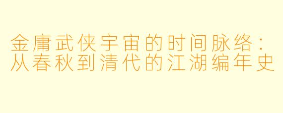 金庸武侠宇宙的时间脉络：从春秋到清代的江湖编年史