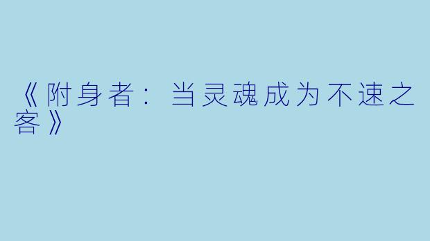 《附身者：当灵魂成为不速之客》