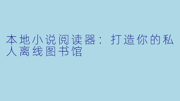 本地小说阅读器：打造你的私人离线图书馆