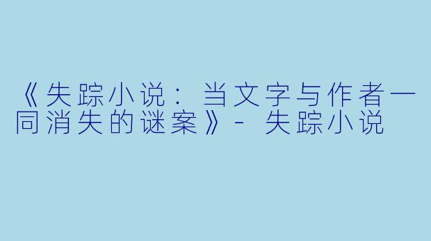 《失踪小说：当文字与作者一同消失的谜案》-失踪小说