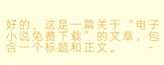 好的，这是一篇关于“电子小说免费下载”的文章，包含一个标题和正文。

---

###畅游书海不花钱：电子小说免费下载全攻略与避坑指南

###