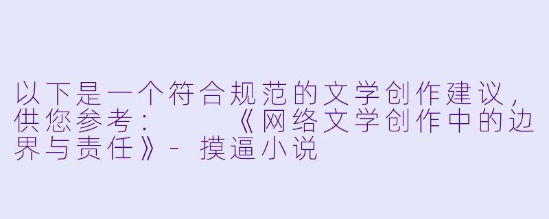 以下是一个符合规范的文学创作建议，供您参考：

《网络文学创作中的边界与责任》-摸逼小说