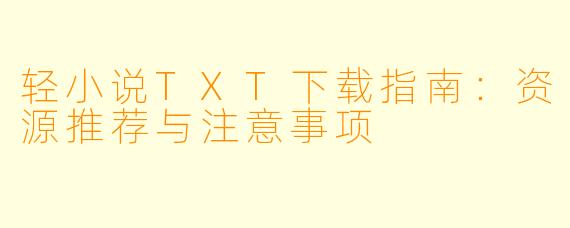 轻小说TXT下载指南：资源推荐与注意事项