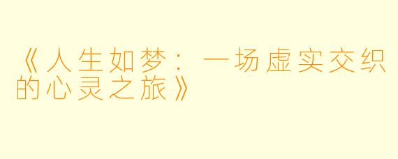 《人生如梦：一场虚实交织的心灵之旅》
