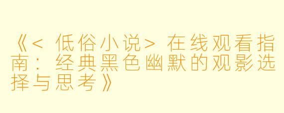 《<低俗小说>在线观看指南：经典黑色幽默的观影选择与思考》
