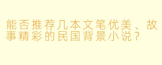能否推荐几本文笔优美、故事精彩的民国背景小说？