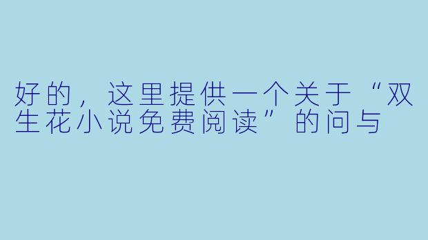 好的，这里提供一个关于“双生花小说免费阅读”的问与