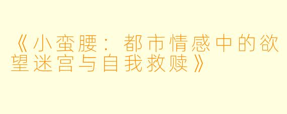 《小蛮腰：都市情感中的欲望迷宫与自我救赎》
