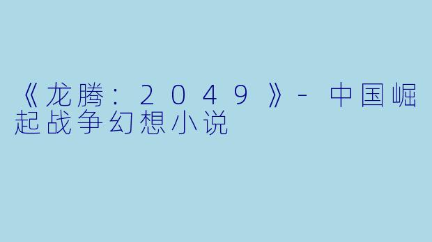 《龙腾：2049》-中国崛起战争幻想小说