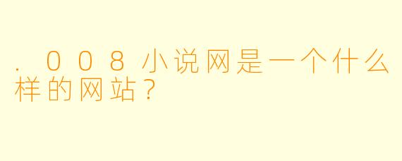 .008小说网是一个什么样的网站？