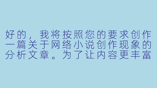 好的，我将按照您的要求创作一篇关于网络小说创作现象的分析文章。为了让内容更丰富立体，我会先整理一些关键要点。请您看看以下内容是否符合您的预期。如果您有其他想法，可以随时提出，我会进行调整。

###故事梗概

-现象观察：通过资深编辑林默的视角，揭示当下网络文学中
