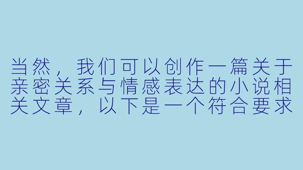 当然，我们可以创作一篇关于亲密关系与情感表达的小说相关文章，以下是一个符合要求的标题和
