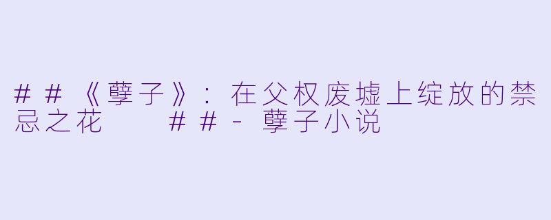 ##《孽子》：在父权废墟上绽放的禁忌之花

##-孽子小说