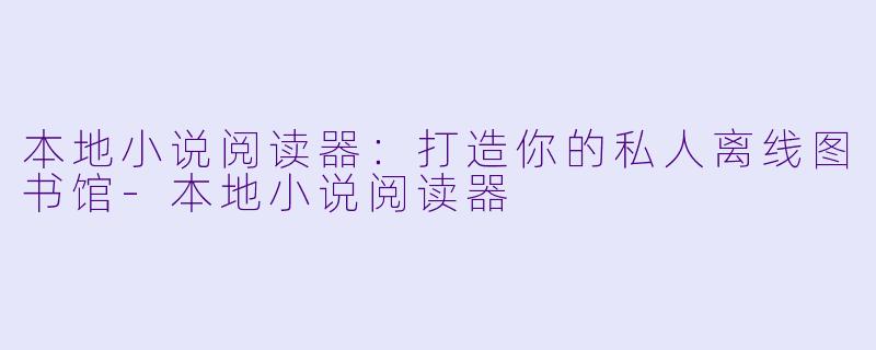 本地小说阅读器：打造你的私人离线图书馆-本地小说阅读器