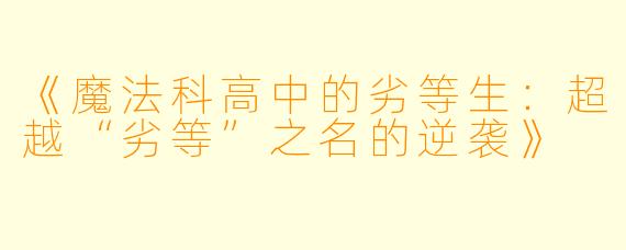 《魔法科高中的劣等生：超越“劣等”之名的逆袭》